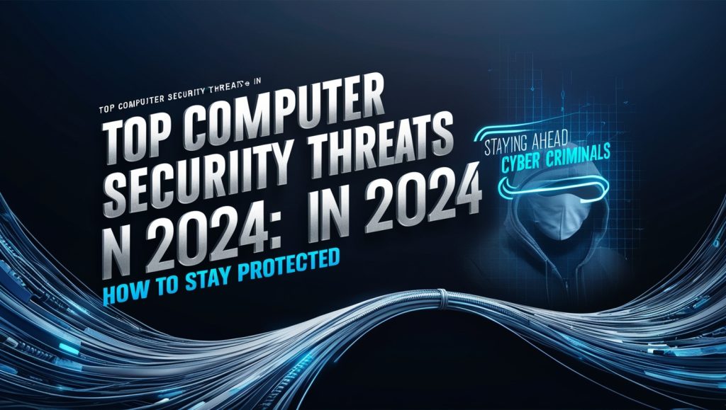 Top Computer Security Threats in 2024: How to Stay Protected Top Computer Security Threats in 2024: How to Stay Protected